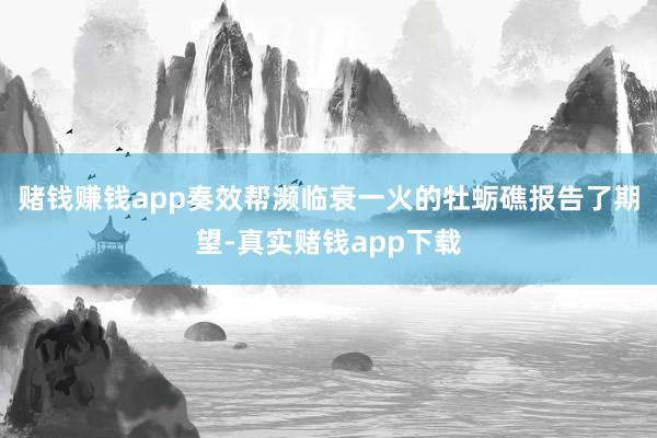 赌钱赚钱app奏效帮濒临衰一火的牡蛎礁报告了期望-真实赌钱app下载
