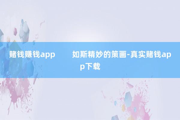 赌钱赚钱app        如斯精妙的策画-真实赌钱app下载