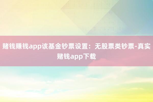 赌钱赚钱app该基金钞票设置：无股票类钞票-真实赌钱app下载