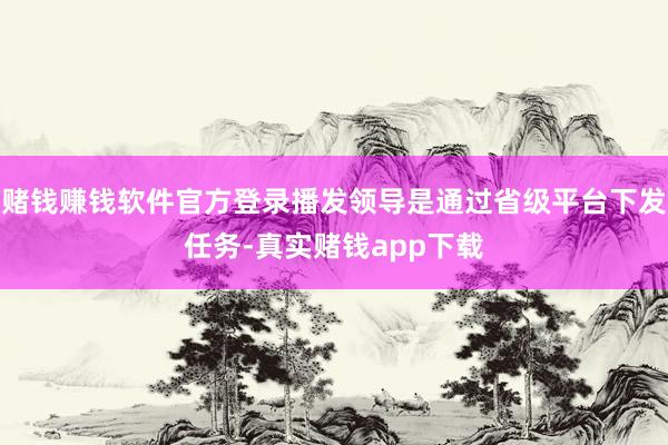 赌钱赚钱软件官方登录播发领导是通过省级平台下发任务-真实赌钱app下载