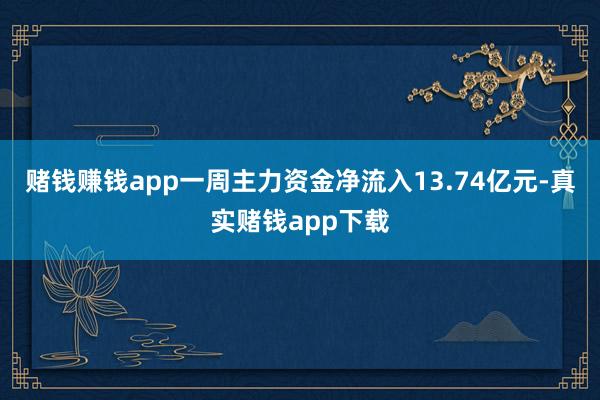 赌钱赚钱app一周主力资金净流入13.74亿元-真实赌钱app下载