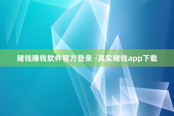 赌钱赚钱软件官方登录 -真实赌钱app下载