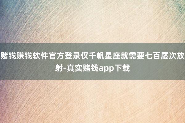 赌钱赚钱软件官方登录仅千帆星座就需要七百屡次放射-真实赌钱app下载