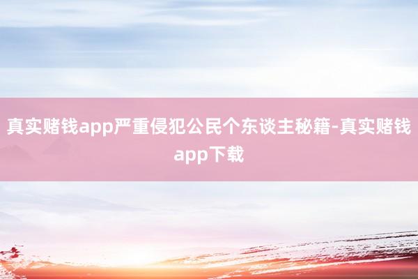 真实赌钱app严重侵犯公民个东谈主秘籍-真实赌钱app下载