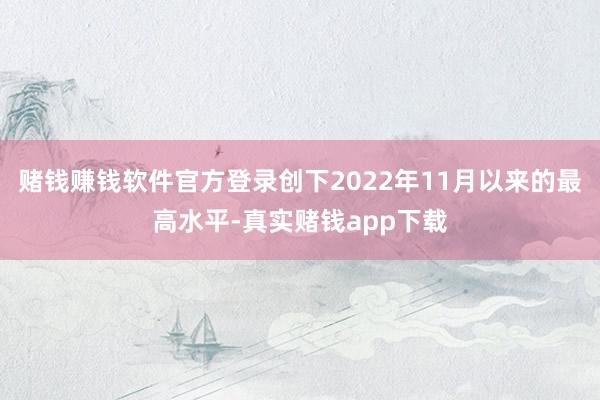赌钱赚钱软件官方登录创下2022年11月以来的最高水平-真实赌钱app下载