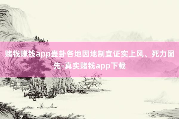 赌钱赚钱app蛊卦各地因地制宜证实上风、死力图先-真实赌钱app下载