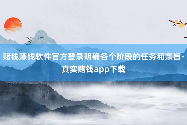 赌钱赚钱软件官方登录明确各个阶段的任务和宗旨-真实赌钱app下载
