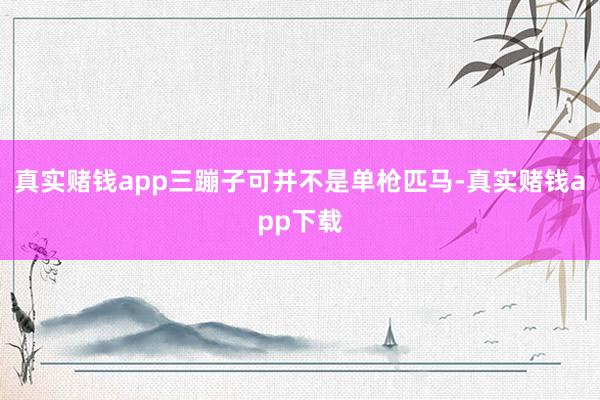 真实赌钱app三蹦子可并不是单枪匹马-真实赌钱app下载