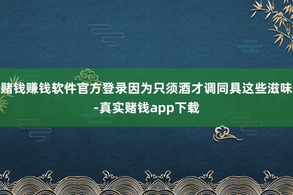 赌钱赚钱软件官方登录因为只须酒才调同具这些滋味-真实赌钱app下载