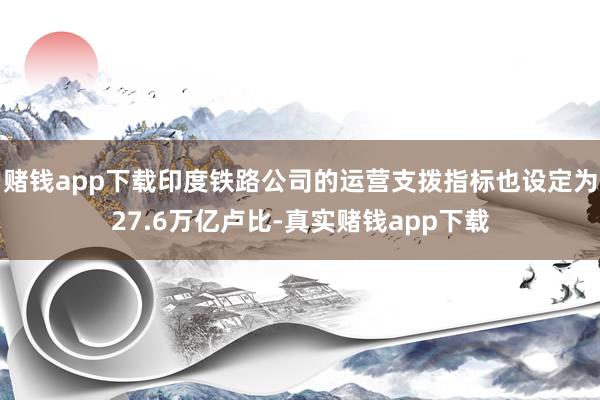 赌钱app下载印度铁路公司的运营支拨指标也设定为27.6万亿卢比-真实赌钱app下载