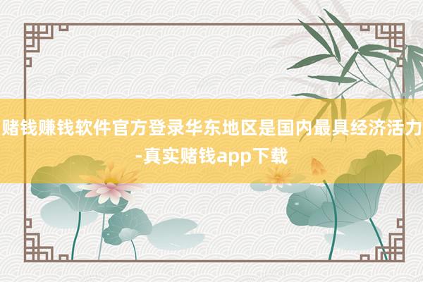 赌钱赚钱软件官方登录华东地区是国内最具经济活力-真实赌钱app下载