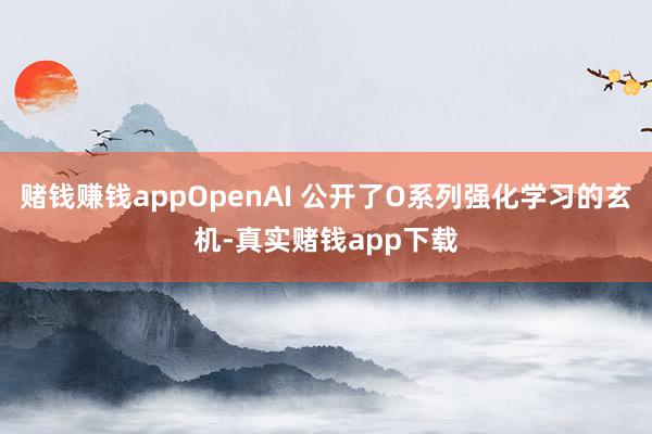 赌钱赚钱appOpenAI 公开了O系列强化学习的玄机-真实赌钱app下载