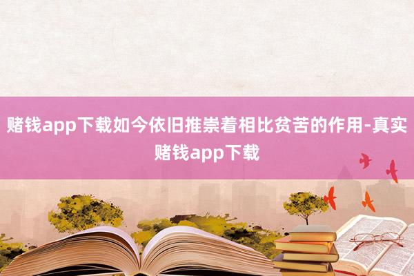 赌钱app下载如今依旧推崇着相比贫苦的作用-真实赌钱app下载