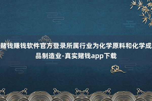 赌钱赚钱软件官方登录所属行业为化学原料和化学成品制造业-真实赌钱app下载