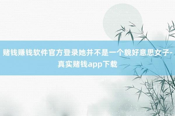 赌钱赚钱软件官方登录她并不是一个貌好意思女子-真实赌钱app下载