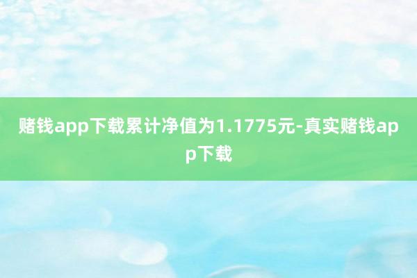 赌钱app下载累计净值为1.1775元-真实赌钱app下载