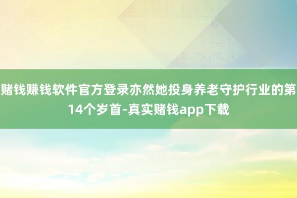 赌钱赚钱软件官方登录亦然她投身养老守护行业的第14个岁首-真实赌钱app下载