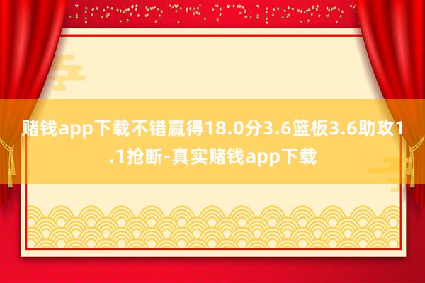 赌钱app下载不错赢得18.0分3.6篮板3.6助攻1.1抢断-真实赌钱app下载