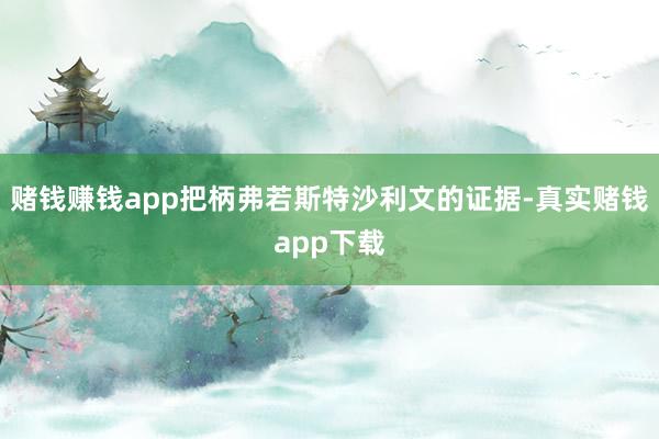 赌钱赚钱app把柄弗若斯特沙利文的证据-真实赌钱app下载