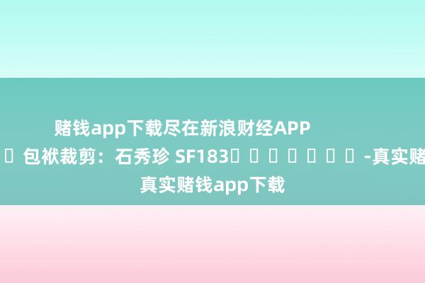 赌钱app下载尽在新浪财经APP            						包袱裁剪：石秀珍 SF183							-真实赌钱app下载
