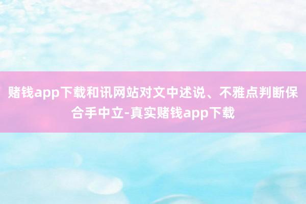 赌钱app下载和讯网站对文中述说、不雅点判断保合手中立-真实赌钱app下载