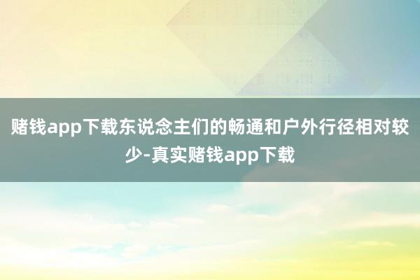 赌钱app下载东说念主们的畅通和户外行径相对较少-真实赌钱app下载