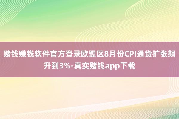 赌钱赚钱软件官方登录欧盟区8月份CPI通货扩张飙升到3%-真实赌钱app下载