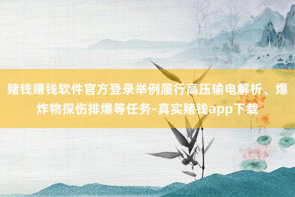赌钱赚钱软件官方登录举例履行高压输电解析、爆炸物探伤排爆等任务-真实赌钱app下载