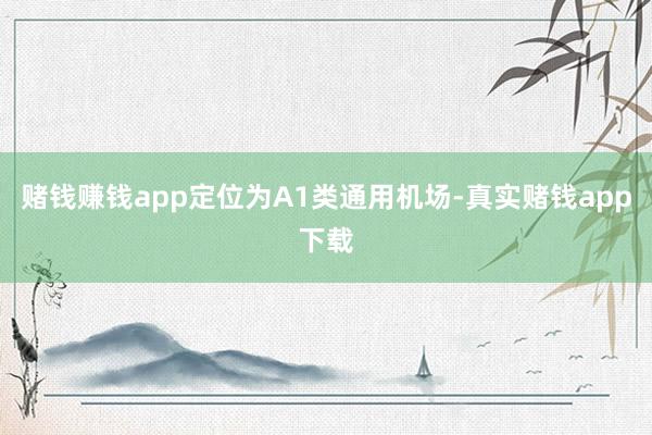 赌钱赚钱app定位为A1类通用机场-真实赌钱app下载