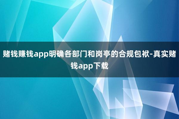 赌钱赚钱app明确各部门和岗亭的合规包袱-真实赌钱app下载