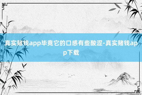 真实赌钱app毕竟它的口感有些酸涩-真实赌钱app下载
