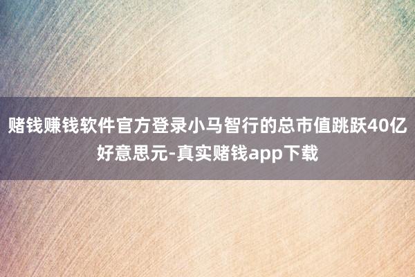 赌钱赚钱软件官方登录小马智行的总市值跳跃40亿好意思元-真实赌钱app下载