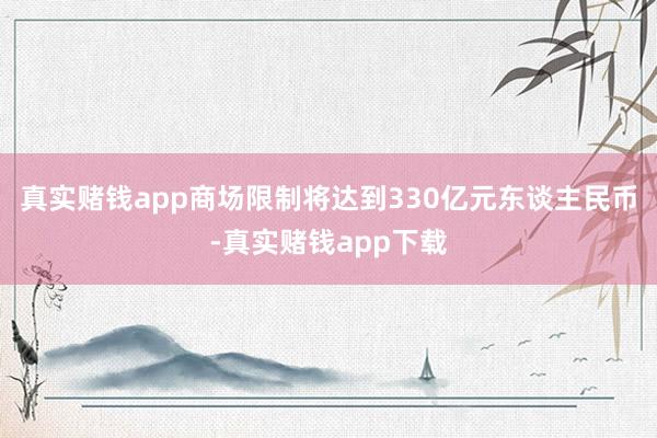 真实赌钱app商场限制将达到330亿元东谈主民币-真实赌钱app下载