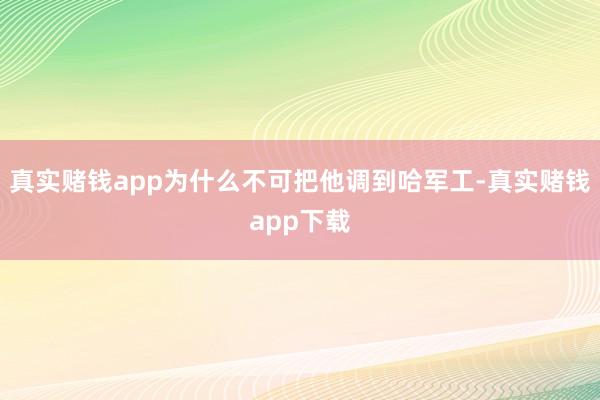 真实赌钱app为什么不可把他调到哈军工-真实赌钱app下载