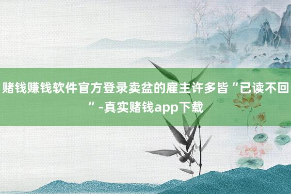 赌钱赚钱软件官方登录卖盆的雇主许多皆“已读不回”-真实赌钱app下载