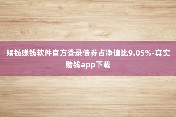 赌钱赚钱软件官方登录债券占净值比9.05%-真实赌钱app下载