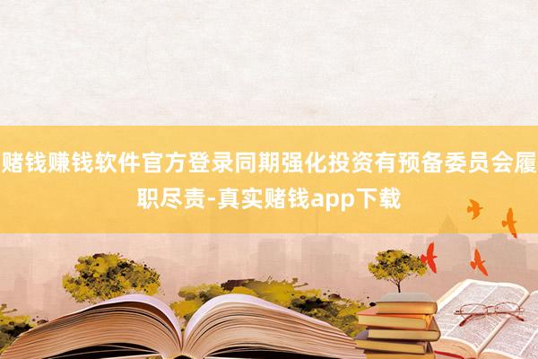 赌钱赚钱软件官方登录同期强化投资有预备委员会履职尽责-真实赌钱app下载