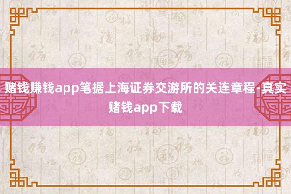 赌钱赚钱app笔据上海证券交游所的关连章程-真实赌钱app下载