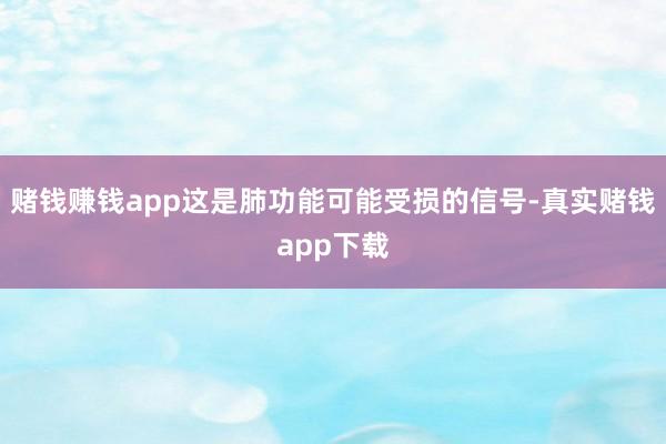赌钱赚钱app这是肺功能可能受损的信号-真实赌钱app下载
