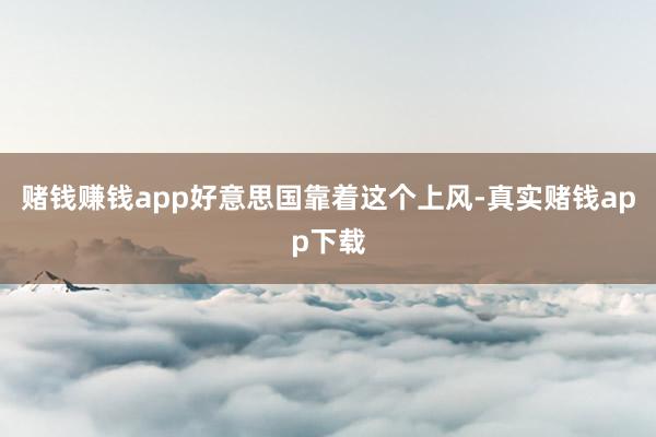 赌钱赚钱app好意思国靠着这个上风-真实赌钱app下载