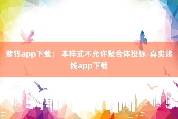 赌钱app下载； 本样式不允许聚合体投标-真实赌钱app下载