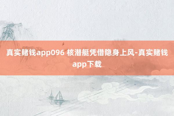 真实赌钱app096 核潜艇凭借隐身上风-真实赌钱app下载
