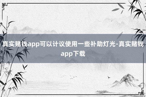 真实赌钱app可以计议使用一些补助灯光-真实赌钱app下载