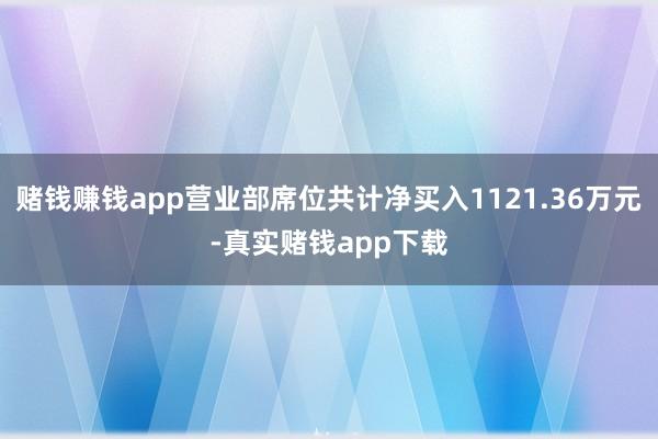赌钱赚钱app营业部席位共计净买入1121.36万元-真实赌钱app下载