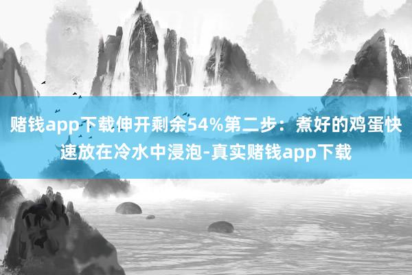 赌钱app下载伸开剩余54%第二步：煮好的鸡蛋快速放在冷水中浸泡-真实赌钱app下载