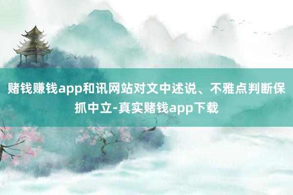 赌钱赚钱app和讯网站对文中述说、不雅点判断保抓中立-真实赌钱app下载