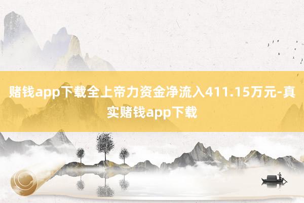 赌钱app下载全上帝力资金净流入411.15万元-真实赌钱app下载