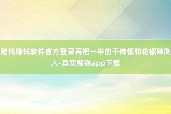 赌钱赚钱软件官方登录再把一半的干辣椒和花椒碎倒入-真实赌钱app下载