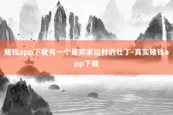 赌钱app下载有一个是郑家边村的壮丁-真实赌钱app下载