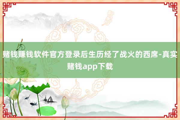 赌钱赚钱软件官方登录后生历经了战火的西席-真实赌钱app下载